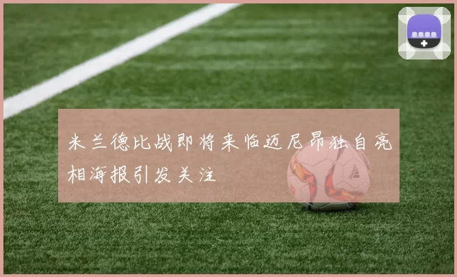 米兰德比战即将来临迈尼昂独自亮相海报引发关注