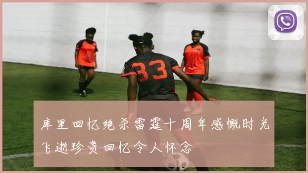 库里回忆绝杀雷霆十周年感慨时光飞逝珍贵回忆令人怀念