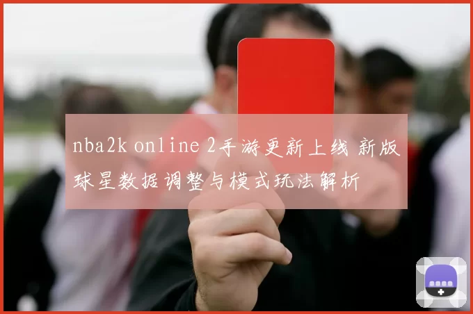 nba2k online 2手游更新上线 新版球星数据调整与模式玩法解析