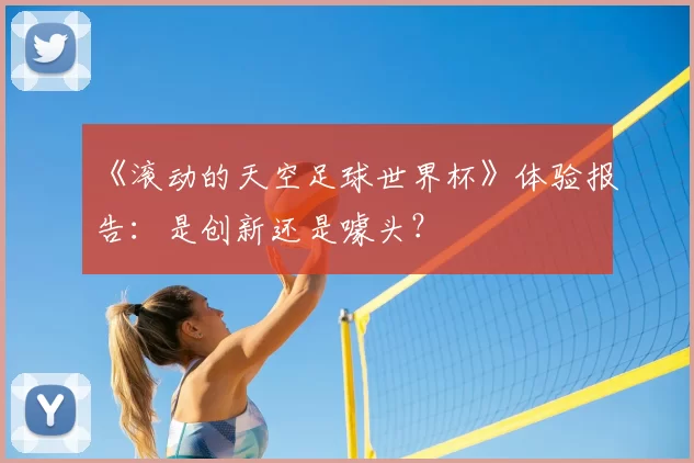《滚动的天空足球世界杯》体验报告：是创新还是噱头？