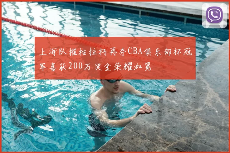 上海队摧枯拉朽再夺CBA俱乐部杯冠军喜获200万奖金荣耀加冕
