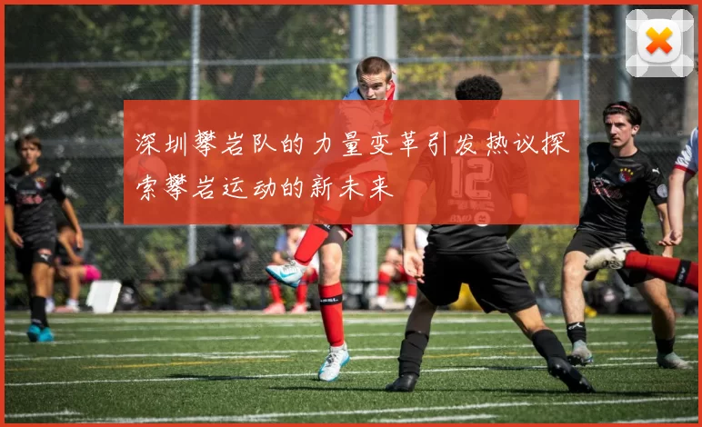 深圳攀岩队的力量变革引发热议探索攀岩运动的新未来