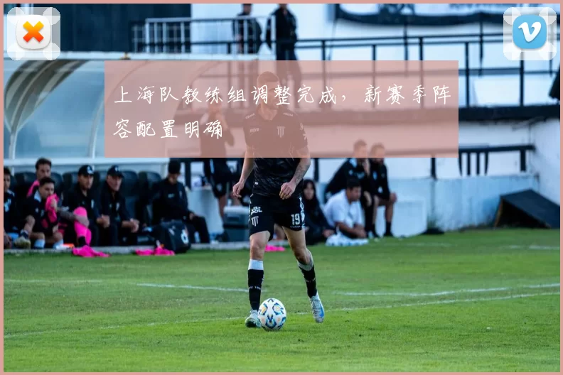 上海队教练组调整完成,新赛季阵容配置明确