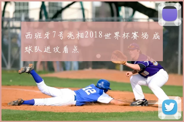 西班牙7号亮相2018世界杯赛场 成球队进攻看点