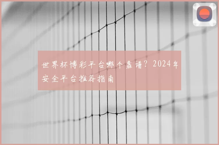 世界杯博彩平台哪个靠谱?2024年安全平台推荐指南