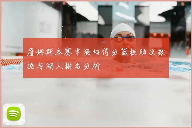 詹姆斯本赛季场均得分篮板助攻数据与湖人排名分析