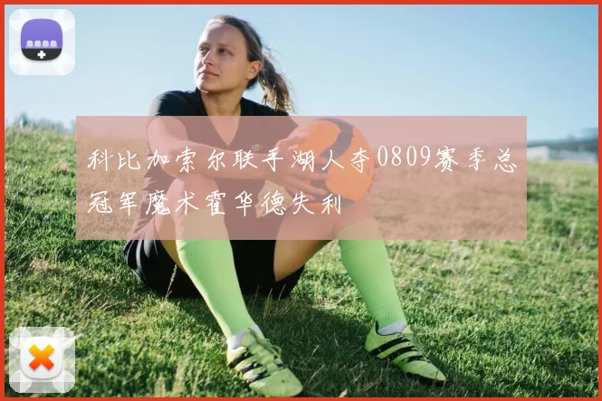 科比加索尔联手湖人夺0809赛季总冠军魔术霍华德失利