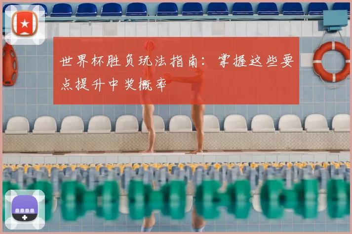 世界杯胜负玩法指南：掌握这些要点提升中奖概率