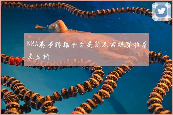 NBA赛事转播平台更新及常规赛程看点分析