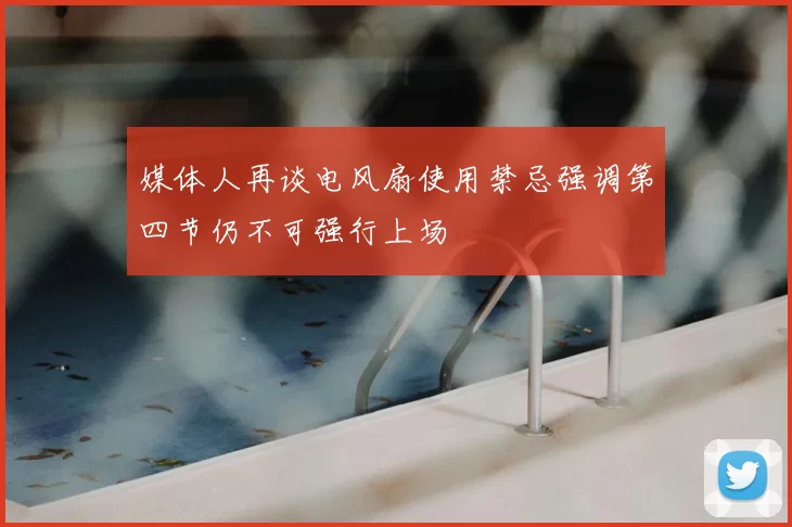 媒体人再谈电风扇使用禁忌强调第四节仍不可强行上场