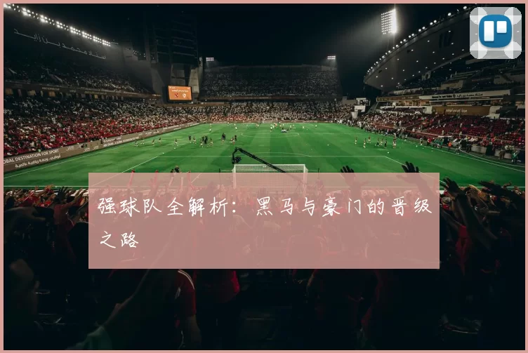 强球队全解析:黑马与豪门的晋级之路