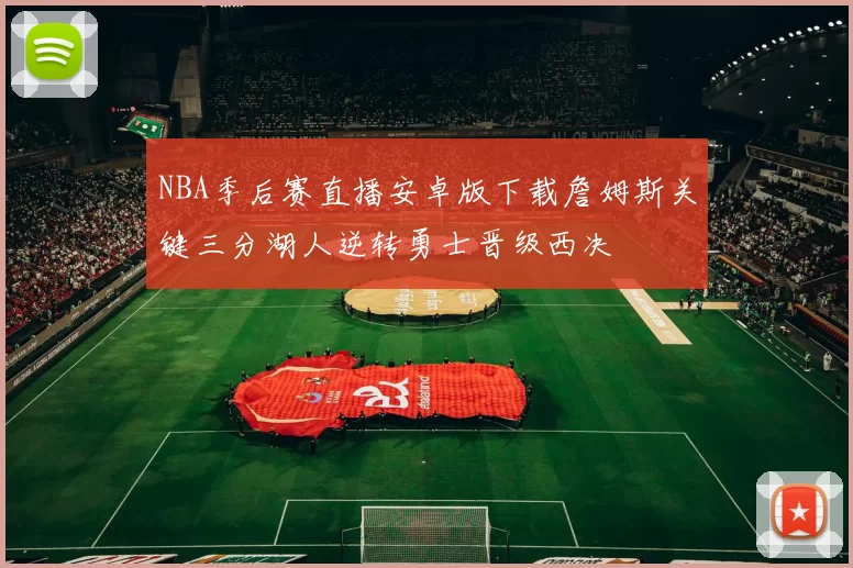 NBA季后赛直播安卓版下载詹姆斯关键三分湖人逆转勇士晋级西决