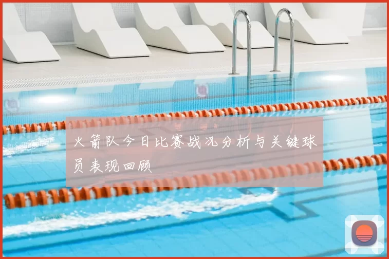 火箭队今日比赛战况分析与关键球员表现回顾