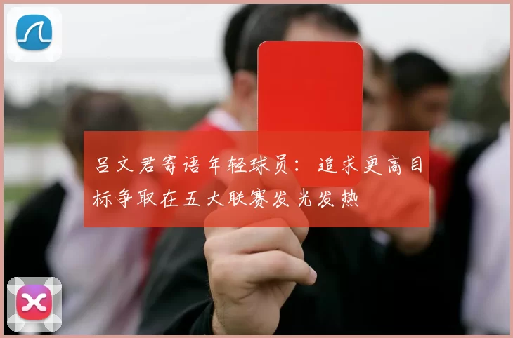 吕文君寄语年轻球员：追求更高目标争取在五大联赛发光发热