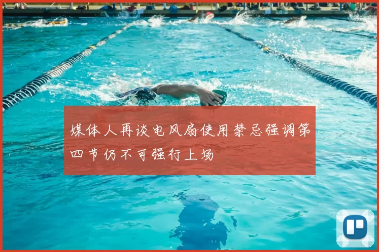 媒体人再谈电风扇使用禁忌强调第四节仍不可强行上场
