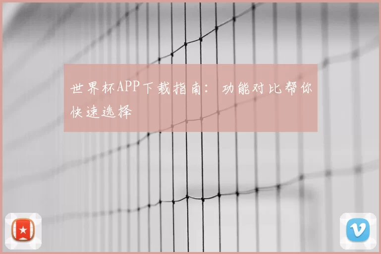 世界杯APP下载指南：功能对比帮你快速选择