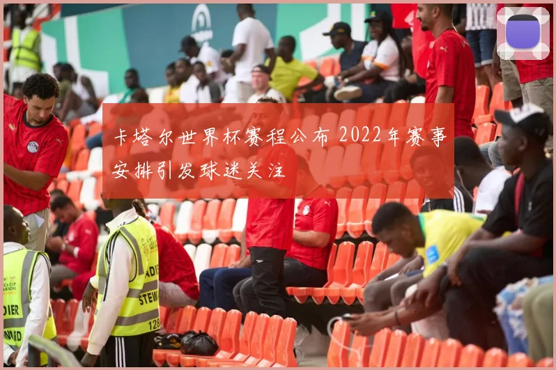 卡塔尔世界杯赛程公布 2022年赛事安排引发球迷关注