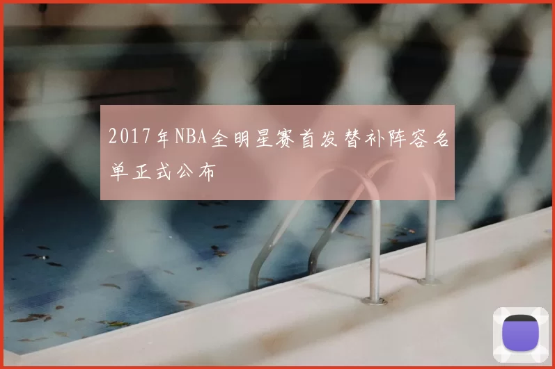 2017年NBA全明星赛首发替补阵容名单正式公布
