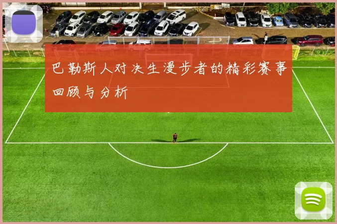 巴勒斯人对决生漫步者的精彩赛事回顾与分析