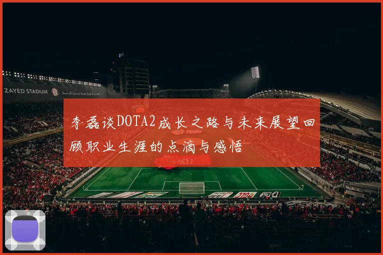 李磊谈DOTA2成长之路与未来展望回顾职业生涯的点滴与感悟