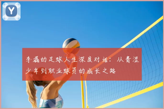 李磊的足球人生深度对话:从青涩少年到职业球员的成长之路
