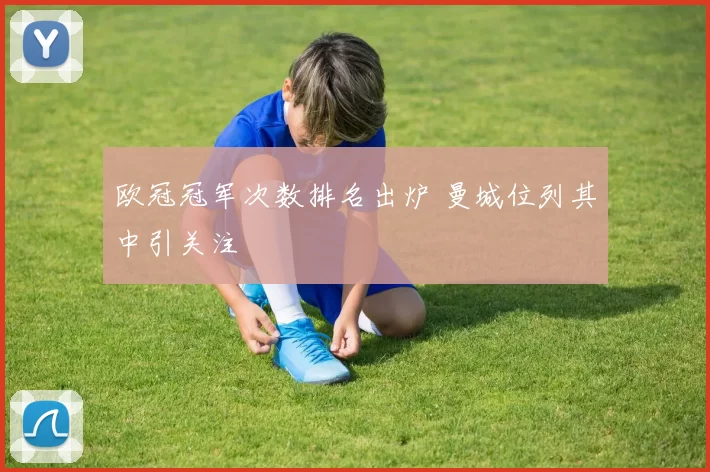 欧冠冠军次数排名出炉 曼城位列其中引关注