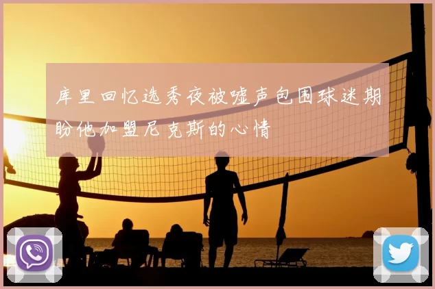 库里回忆选秀夜被嘘声包围球迷期盼他加盟尼克斯的心情