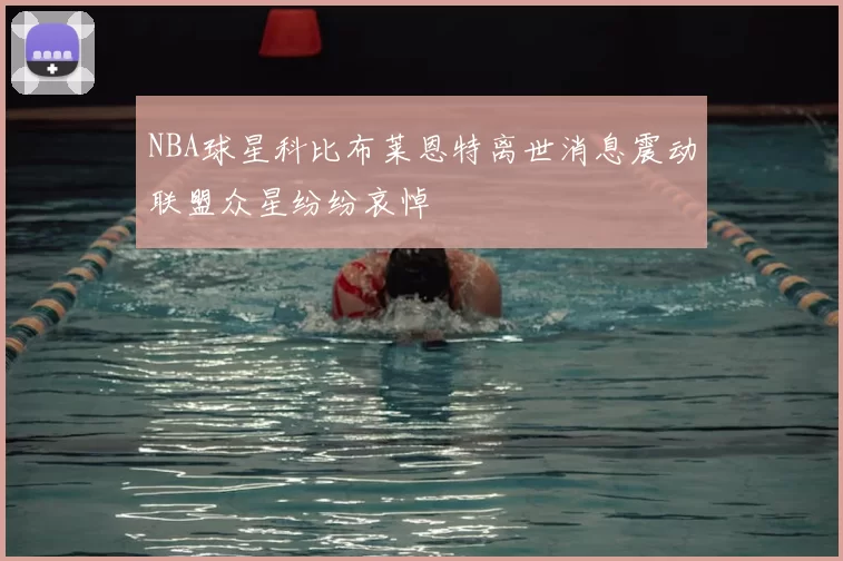 NBA球星科比布莱恩特离世消息震动联盟众星纷纷哀悼